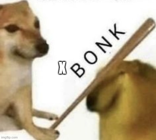 Bonk | X | image tagged in bonk | made w/ Imgflip meme maker