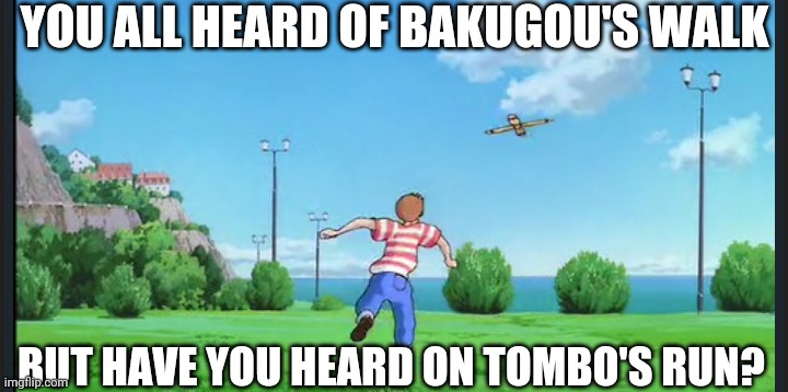 YOU ALL HEARD OF BAKUGOU'S WALK; BUT HAVE YOU HEARD ON TOMBO'S RUN? | image tagged in my hero academia,kiki's delivery service,studio ghibli,anime | made w/ Imgflip meme maker