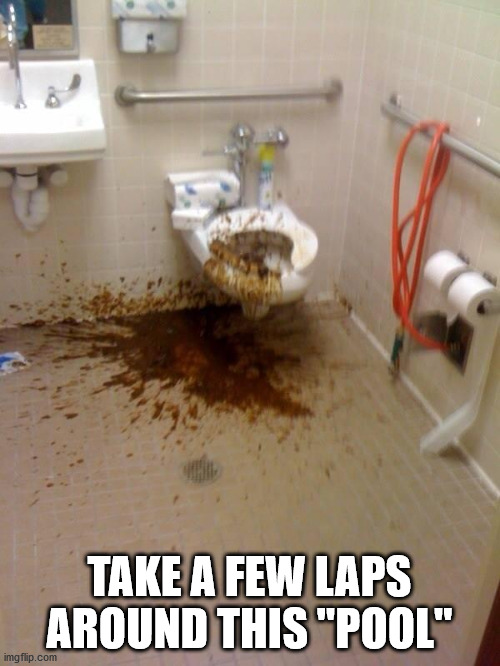 Girls poop too | TAKE A FEW LAPS AROUND THIS "POOL" | image tagged in girls poop too | made w/ Imgflip meme maker