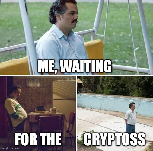 Sad Pablo Escobar Meme | ME, WAITING; FOR THE; CRYPTOSS | image tagged in memes,sad pablo escobar | made w/ Imgflip meme maker