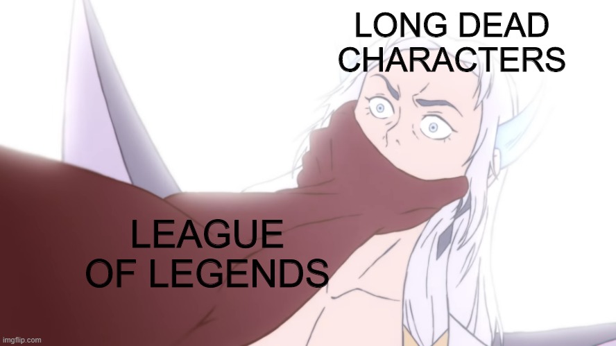 League of Legends at the Moment | LONG DEAD CHARACTERS; LEAGUE OF LEGENDS | image tagged in league spirit,league of legends | made w/ Imgflip meme maker