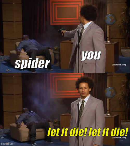 you spider let it die! let it die! | image tagged in memes,who killed hannibal | made w/ Imgflip meme maker