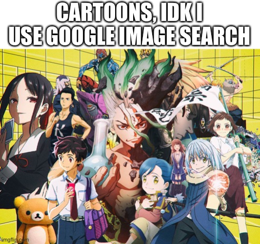 Google doesn’t know true content | CARTOONS, IDK I USE GOOGLE IMAGE SEARCH | image tagged in animeme,google images | made w/ Imgflip meme maker