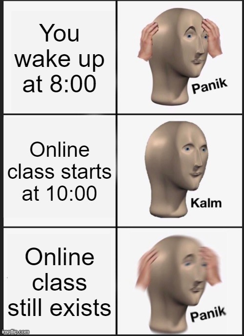 Damn you school | You wake up at 8:00; Online class starts at 10:00; Online class still exists | image tagged in memes,panik kalm panik,online school | made w/ Imgflip meme maker