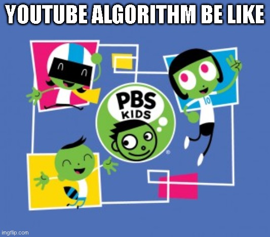 pbs kids youtube algorithm be like | YOUTUBE ALGORITHM BE LIKE | image tagged in funny,memes,funny memes,one does not simply,first world problems | made w/ Imgflip meme maker