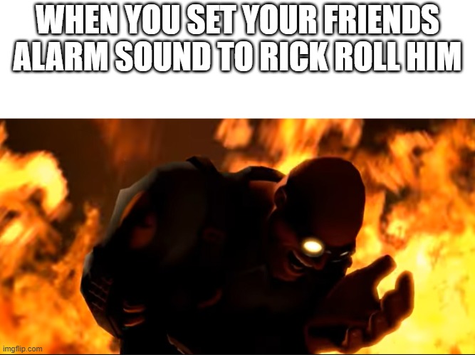 Rick Rolled | WHEN YOU SET YOUR FRIENDS ALARM SOUND TO RICK ROLL HIM | image tagged in evil engineer,rick roll | made w/ Imgflip meme maker