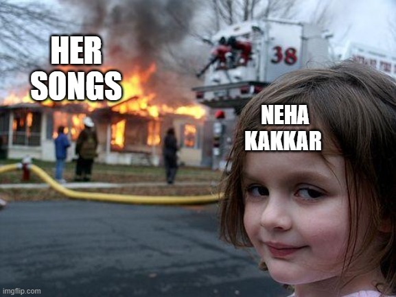 Disaster Girl Meme | HER SONGS; NEHA KAKKAR | image tagged in memes,disaster girl | made w/ Imgflip meme maker