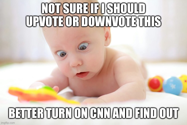 Baby discovers the internet | NOT SURE IF I SHOULD UPVOTE OR DOWNVOTE THIS BETTER TURN ON CNN AND FIND OUT | image tagged in baby discovers the internet | made w/ Imgflip meme maker