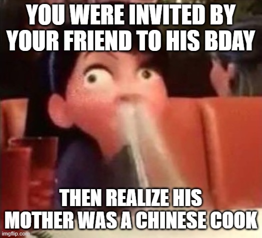 Violet spitting water out of her nose | YOU WERE INVITED BY YOUR FRIEND TO HIS BDAY; THEN REALIZE HIS MOTHER WAS A CHINESE COOK | image tagged in violet spitting water out of her nose,memes,funny meme | made w/ Imgflip meme maker