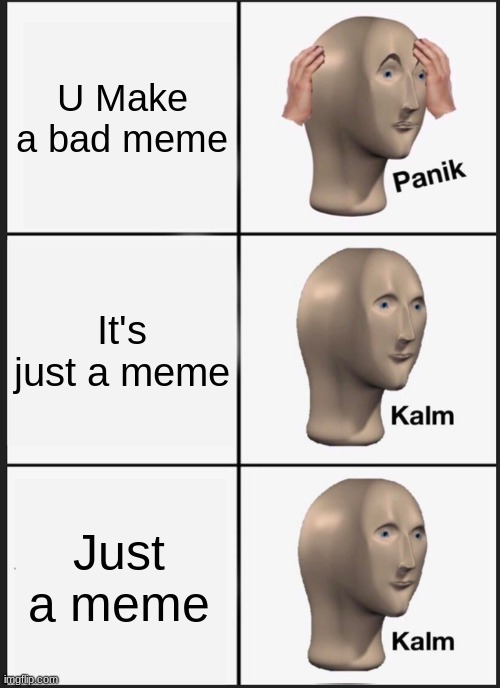 Panik Kalm Panik Meme | U Make a bad meme; It's just a meme; Just a meme | image tagged in memes,panik kalm panik | made w/ Imgflip meme maker