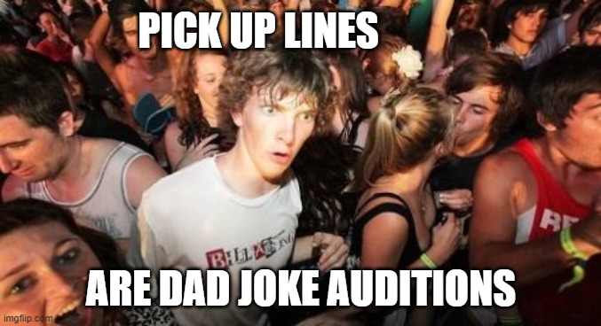 Dad jokes | PICK UP LINES; ARE DAD JOKE AUDITIONS | image tagged in memes,sudden clarity clarence,pick up line,dad joke,puns | made w/ Imgflip meme maker
