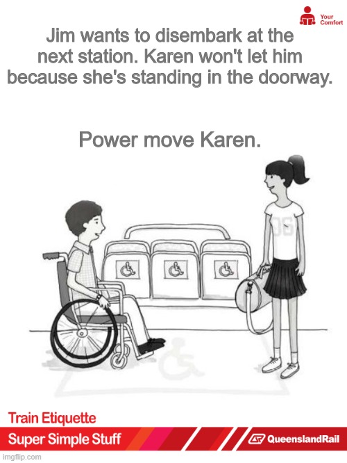 Queensland Rail Etiquette | Jim wants to disembark at the next station. Karen won't let him because she's standing in the doorway. Power move Karen. | image tagged in memes,etiquette,train,funny | made w/ Imgflip meme maker