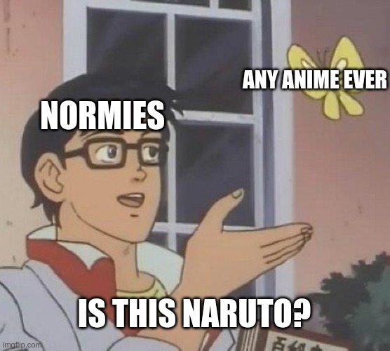 is this naruto? | ANY ANIME EVER; NORMIES; IS THIS NARUTO? | image tagged in memes,is this a pigeon | made w/ Imgflip meme maker