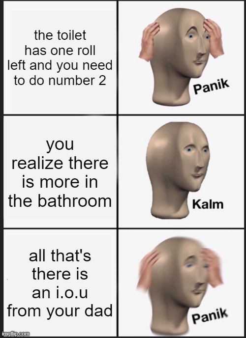 PANIK | the toilet has one roll left and you need to do number 2; you realize there is more in the bathroom; all that's there is an i.o.u from your dad | image tagged in memes,panik kalm panik,toilet paper | made w/ Imgflip meme maker