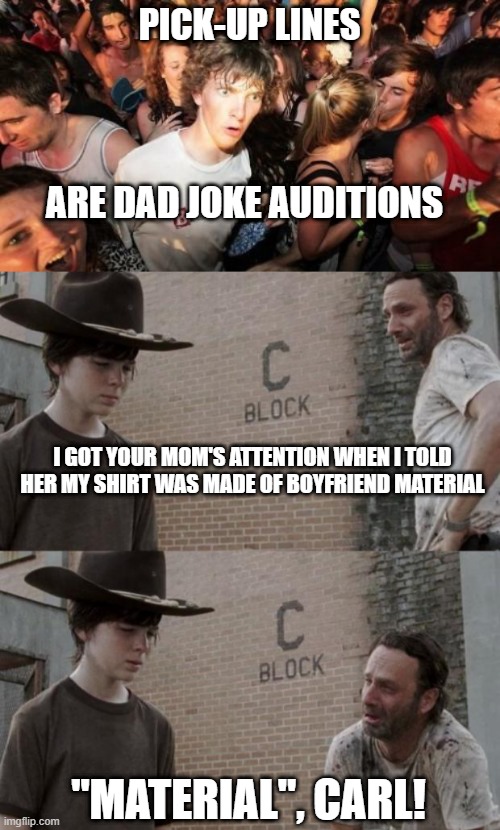 sudden clarity rick and carl | PICK-UP LINES; ARE DAD JOKE AUDITIONS; I GOT YOUR MOM'S ATTENTION WHEN I TOLD HER MY SHIRT WAS MADE OF BOYFRIEND MATERIAL; "MATERIAL", CARL! | image tagged in memes,sudden clarity clarence,rick and carl,dad jokes,puns,epiphany | made w/ Imgflip meme maker