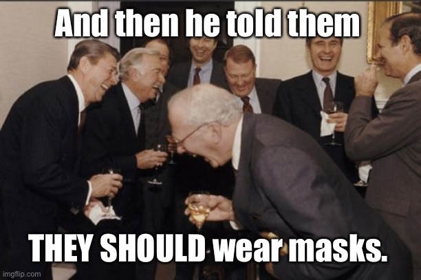 Laughing Men In Suits Meme | And then he told them; THEY SHOULD wear masks. | image tagged in memes,laughing men in suits | made w/ Imgflip meme maker