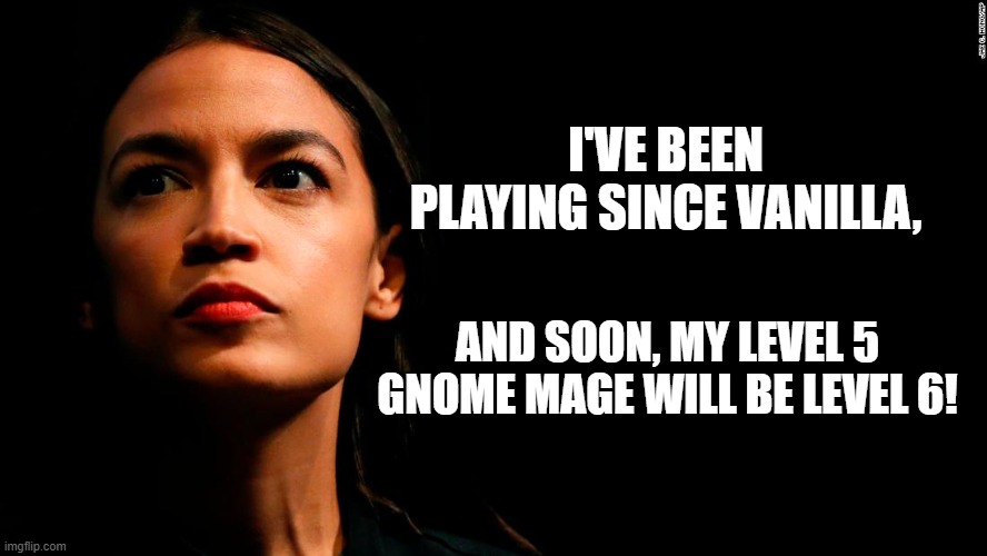 ocasio-cortez super genius | I'VE BEEN PLAYING SINCE VANILLA, AND SOON, MY LEVEL 5 GNOME MAGE WILL BE LEVEL 6! | image tagged in ocasio-cortez super genius | made w/ Imgflip meme maker