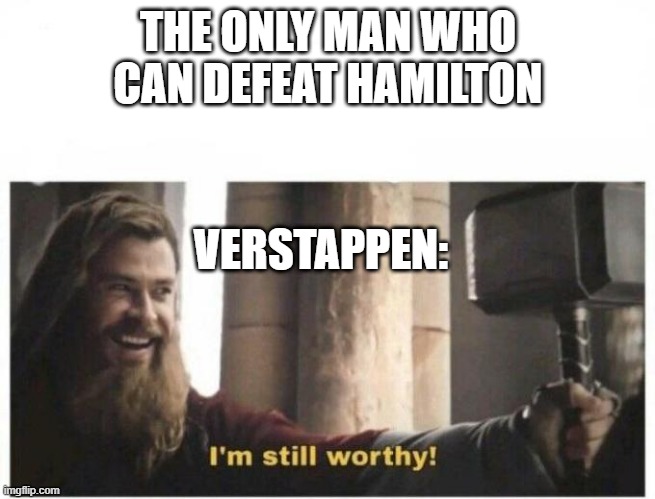 I'm still worthy | THE ONLY MAN WHO CAN DEFEAT HAMILTON; VERSTAPPEN: | image tagged in i'm still worthy | made w/ Imgflip meme maker
