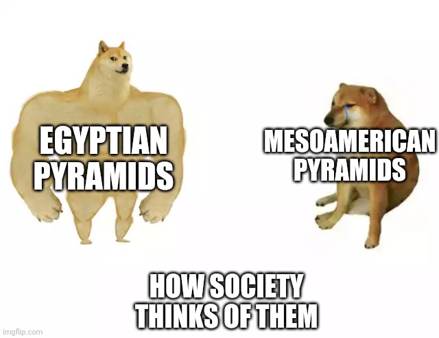 Buff Doge vs. Cheems | MESOAMERICAN PYRAMIDS; EGYPTIAN PYRAMIDS; HOW SOCIETY THINKS OF THEM | image tagged in buff doge vs cheems | made w/ Imgflip meme maker