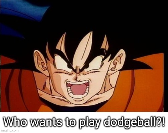 Crosseyed Goku Meme | Who wants to play dodgeball?! | image tagged in memes,crosseyed goku | made w/ Imgflip meme maker