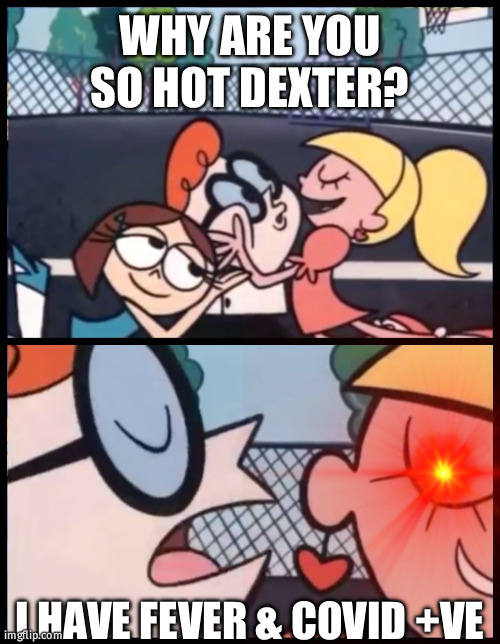 Do not say | WHY ARE YOU SO HOT DEXTER? I HAVE FEVER & COVID +VE | image tagged in so true memes | made w/ Imgflip meme maker