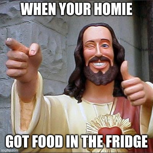 Buddy Christ | WHEN YOUR HOMIE; GOT FOOD IN THE FRIDGE | image tagged in memes,buddy christ | made w/ Imgflip meme maker