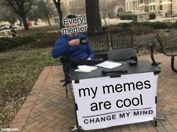 Change My Mind | Every memer; my memes are cool | image tagged in memes,change my mind | made w/ Imgflip meme maker