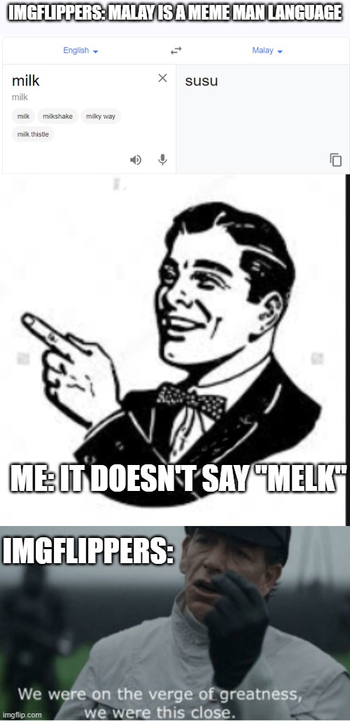 Malay ain't a meme man language | IMGFLIPPERS: MALAY IS A MEME MAN LANGUAGE; ME: IT DOESN'T SAY "MELK"; IMGFLIPPERS: | image tagged in we were on the verge of greatness,meme man,memes | made w/ Imgflip meme maker