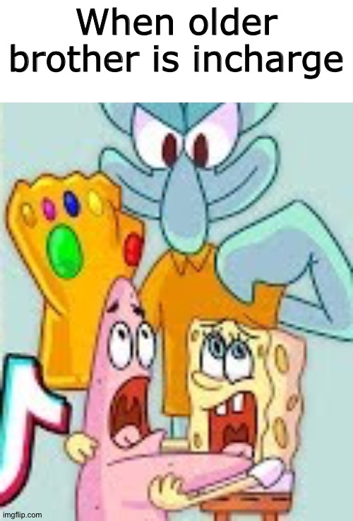 Older Brother logic (I am the eldest :D ) | When older brother is incharge | image tagged in squidward thanos,spongebob,patrick star,thanos,infinity gauntlet,bikini bottom | made w/ Imgflip meme maker
