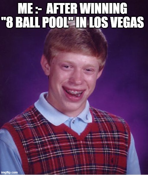 Bad Luck Brian | ME :-  AFTER WINNING "8 BALL POOL" IN LOS VEGAS | image tagged in memes,bad luck brian,gaming,funny memes,game show | made w/ Imgflip meme maker