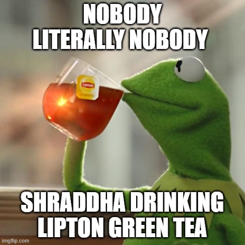 But That's None Of My Business | NOBODY
LITERALLY NOBODY; SHRADDHA DRINKING LIPTON GREEN TEA | image tagged in memes,but that's none of my business,kermit the frog | made w/ Imgflip meme maker