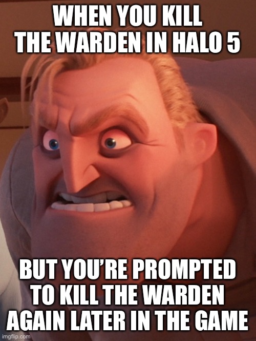 Halo 5 legendary | WHEN YOU KILL THE WARDEN IN HALO 5; BUT YOU’RE PROMPTED TO KILL THE WARDEN AGAIN LATER IN THE GAME | image tagged in mr incredible mad | made w/ Imgflip meme maker