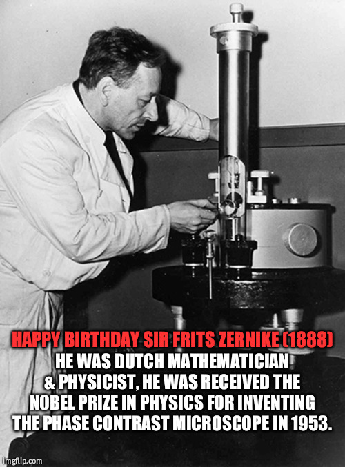 Frits zernike | HE WAS DUTCH MATHEMATICIAN & PHYSICIST, HE WAS RECEIVED THE NOBEL PRIZE IN PHYSICS FOR INVENTING THE PHASE CONTRAST MICROSCOPE IN 1953. HAPPY BIRTHDAY SIR FRITS ZERNIKE (1888) | image tagged in birthday | made w/ Imgflip meme maker