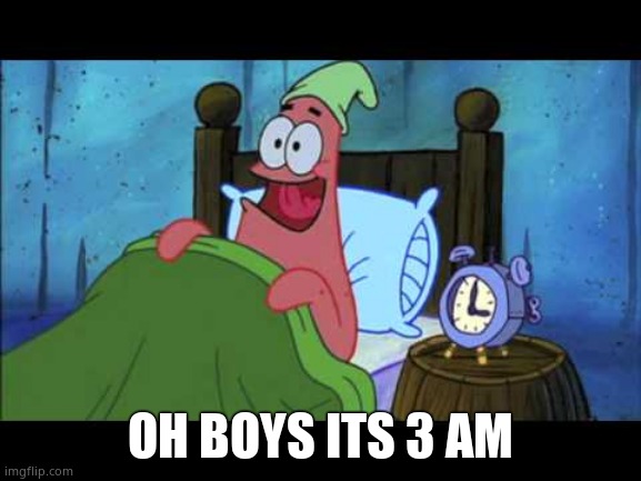 OH BOY 3 AM! | OH BOYS ITS 3 AM | image tagged in oh boy 3 am | made w/ Imgflip meme maker