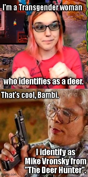 When FerociouslySteph claims to be a deer | I'm a Transgender woman; who identifies as a deer. That's cool, Bambi. I identify as Mike Vronsky from "The Deer Hunter". | image tagged in madea with a gun,ferociouslysteph,twitch,transpecies,too much,humor | made w/ Imgflip meme maker