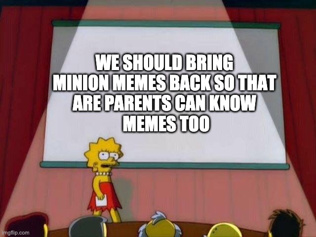 we need to do it | WE SHOULD BRING 
MINION MEMES BACK SO THAT 
ARE PARENTS CAN KNOW 
MEMES TOO | image tagged in lisa simpson's presentation | made w/ Imgflip meme maker
