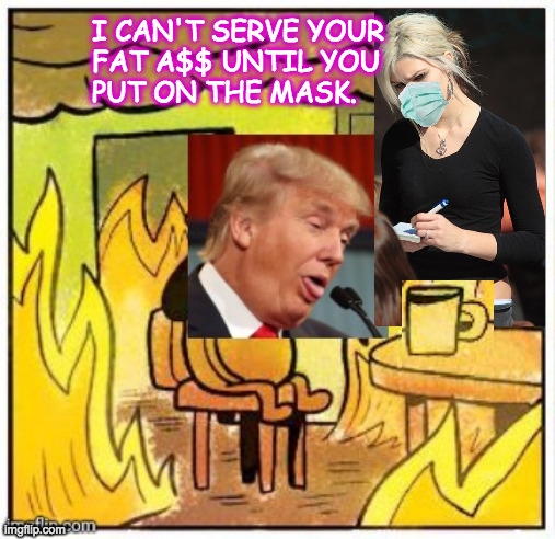 I CAN'T SERVE YOUR
FAT A$$ UNTIL YOU
PUT ON THE MASK. | made w/ Imgflip meme maker