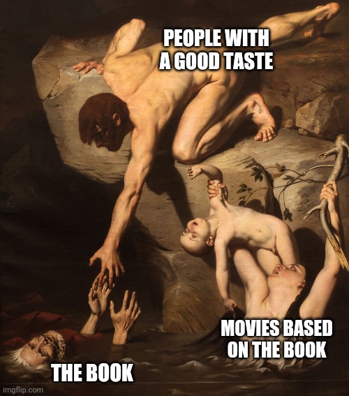 Scene from the Great Flood | PEOPLE WITH A GOOD TASTE; MOVIES BASED ON THE BOOK; THE BOOK | image tagged in flood | made w/ Imgflip meme maker