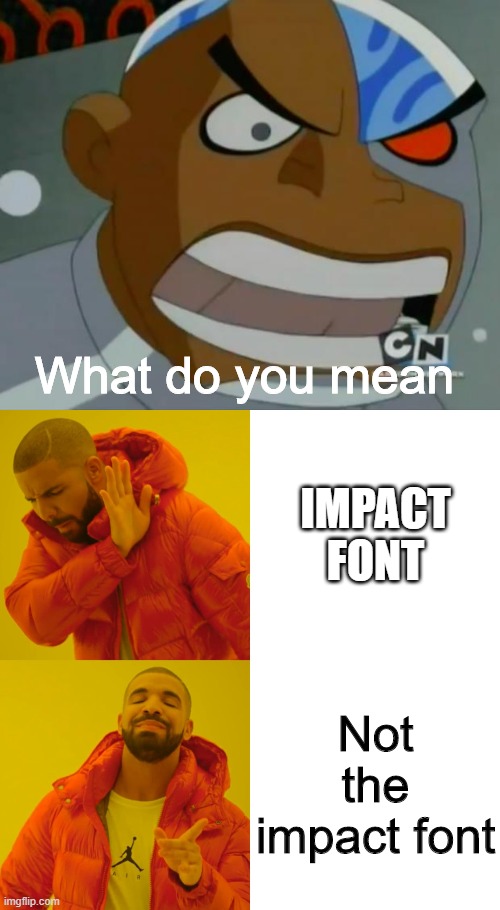 What do you mean Not the impact font IMPACT FONT | image tagged in what do you meancyborg,memes,drake hotline bling | made w/ Imgflip meme maker