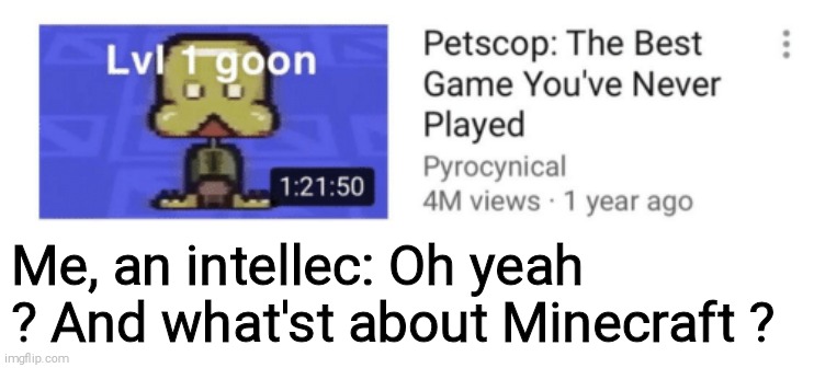 Minecraft | Me, an intellec: Oh yeah ? And what'st about Minecraft ? | image tagged in pyrocynical,minecraft | made w/ Imgflip meme maker