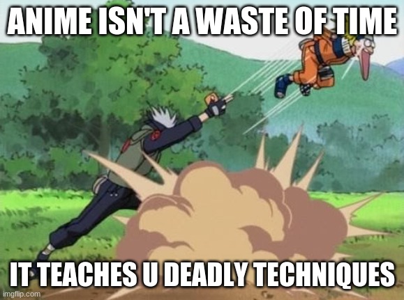 what weebs do to normies | ANIME ISN'T A WASTE OF TIME; IT TEACHES U DEADLY TECHNIQUES | image tagged in poke naruto | made w/ Imgflip meme maker