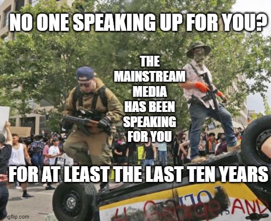 THE MAINSTREAM MEDIA HAS BEEN SPEAKING FOR YOU FOR AT LEAST THE LAST TEN YEARS NO ONE SPEAKING UP FOR YOU? | made w/ Imgflip meme maker