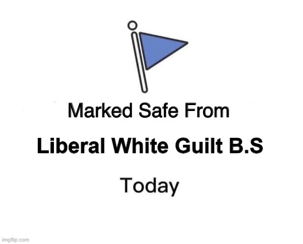 Marked Safe | Liberal White Guilt B.S | image tagged in memes,marked safe from,liberalism | made w/ Imgflip meme maker