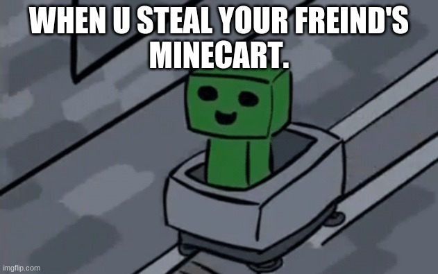 Creeper in minecart | WHEN U STEAL YOUR FREIND'S
MINECART. | image tagged in creeper in minecart | made w/ Imgflip meme maker