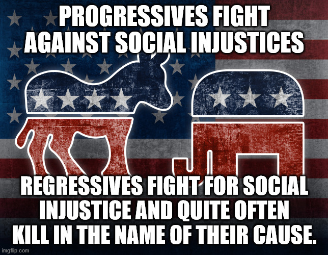 right wing terrorists | PROGRESSIVES FIGHT AGAINST SOCIAL INJUSTICES; REGRESSIVES FIGHT FOR SOCIAL INJUSTICE AND QUITE OFTEN KILL IN THE NAME OF THEIR CAUSE. | image tagged in elephant and donkey | made w/ Imgflip meme maker