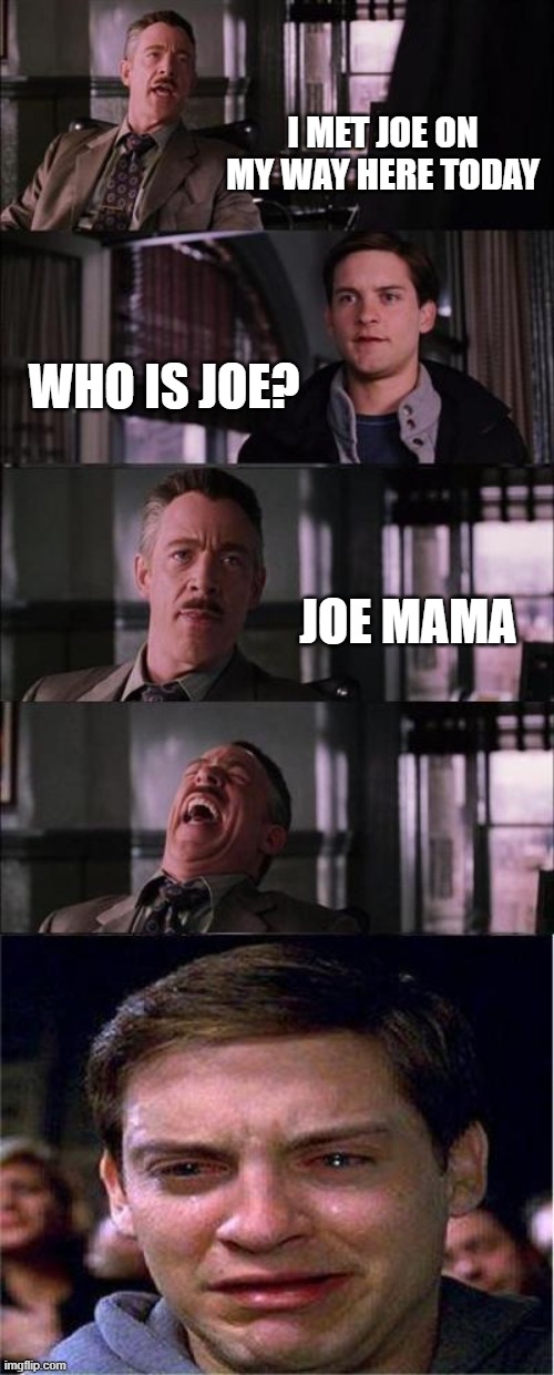 JOE MAMA | I MET JOE ON MY WAY HERE TODAY; WHO IS JOE? JOE MAMA | image tagged in memes,peter parker cry | made w/ Imgflip meme maker
