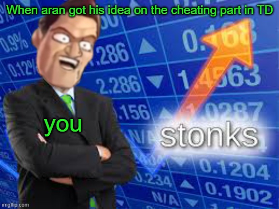 TD Cheater | When aran got his idea on the cheating part in TD; you | image tagged in stonks meme aran | made w/ Imgflip meme maker