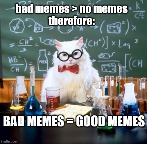 Meme science | bad memes > no memes
therefore:; BAD MEMES = GOOD MEMES | image tagged in cat meme,science meme,memes,cat scientist | made w/ Imgflip meme maker