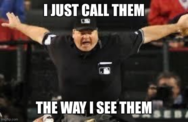 Umpire Safe | I JUST CALL THEM THE WAY I SEE THEM | image tagged in umpire safe | made w/ Imgflip meme maker