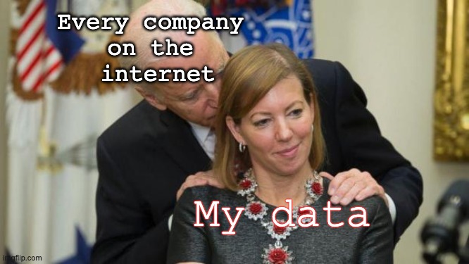 My data -- and every company on the internet | Every company 
on the 
internet; My data | image tagged in creepy joe biden | made w/ Imgflip meme maker